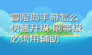 冒险岛手游怎么快速升级 刷等级必须用辅助（冒险岛手游200级后怎么升级最快）