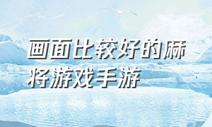 画面比较好的麻将游戏手游