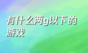 有什么两g以下的游戏