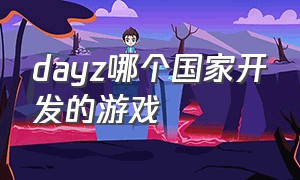 dayz哪个国家开发的游戏（dayz游戏ip地址在哪看）