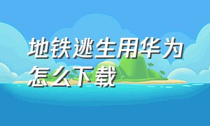 地铁逃生用华为怎么下载