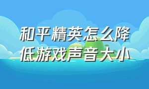 和平精英怎么降低游戏声音大小