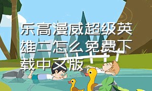 乐高漫威超级英雄二怎么免费下载中文版（乐高漫威英雄二手机版下载教程）