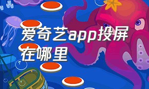 爱奇艺app投屏在哪里（爱奇艺app不能投屏有办法处理吗）