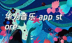 华为音乐 app store