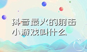 抖音最火的射击小游戏叫什么（抖音最火游戏推荐闯关射击）