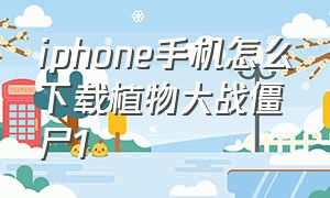 iphone手机怎么下载植物大战僵尸1（植物大战僵尸1手机苹果版怎么下）