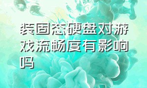 装固态硬盘对游戏流畅度有影响吗