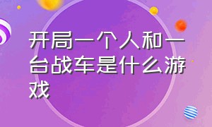 开局一个人和一台战车是什么游戏