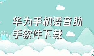 华为手机语音助手软件下载（华为手机最新版语音助手下载安装）