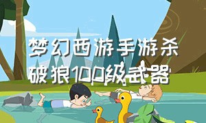 梦幻西游手游杀破狼100级武器