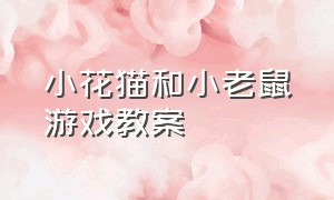 小花猫和小老鼠游戏教案