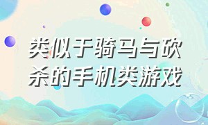 类似于骑马与砍杀的手机类游戏