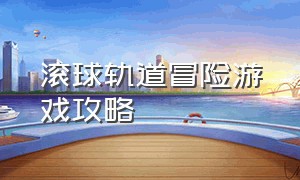 滚球轨道冒险游戏攻略