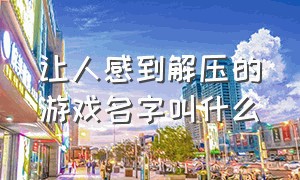 让人感到解压的游戏名字叫什么