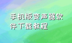 手机版变声器软件下载教程（手机版变声器软件下载免费）