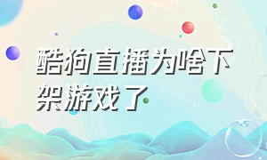 酷狗直播为啥下架游戏了