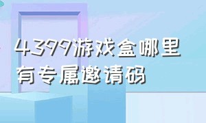 4399游戏盒哪里有专属邀请码