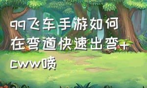 qq飞车手游如何在弯道快速出弯+cww喷