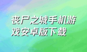 丧尸之城手机游戏安卓版下载