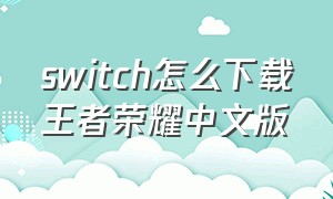 switch怎么下载王者荣耀中文版
