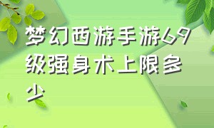 梦幻西游手游69级强身术上限多少