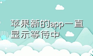 苹果新的app一直显示等待中