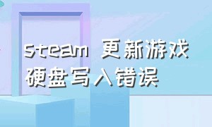 steam 更新游戏硬盘写入错误