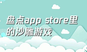 盘点app store里的沙雕游戏（app store里面有什么免费的游戏）