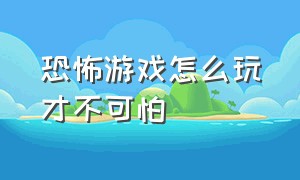 恐怖游戏怎么玩才不可怕（玩恐怖游戏的三个阶段）