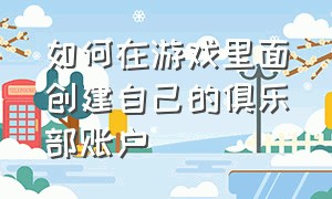 如何在游戏里面创建自己的俱乐部账户（怎么样组建一个游戏俱乐部）