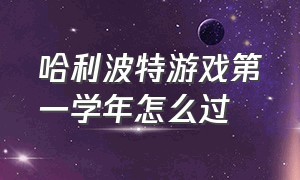 哈利波特游戏第一学年怎么过（哈利波特游戏到宿舍之后要怎么做）