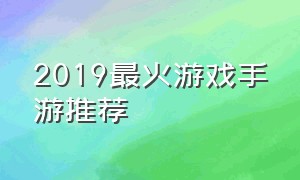 2019最火游戏手游推荐（最近最火游戏手游排行榜）