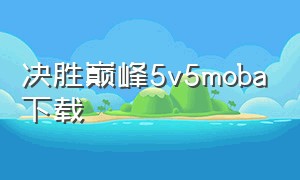 决胜巅峰5v5moba下载