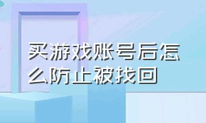 买游戏账号后怎么防止被找回