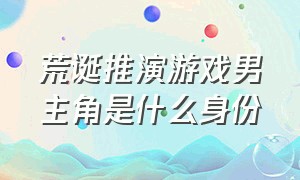 荒诞推演游戏男主角是什么身份（荒诞推演游戏四个主角是谁）