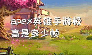 apex英雄手游极高是多少帧