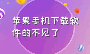 苹果手机下载软件的不见了（苹果下载软件完成后不见了）