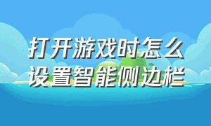 打开游戏时怎么设置智能侧边栏