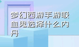 梦幻西游手游吸血鬼选择什么内丹