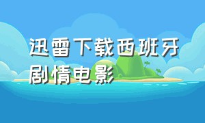 迅雷下载西班牙剧情电影（西班牙剧情片迅雷下载）