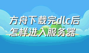 方舟下载完dlc后怎样进入服务器