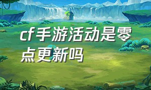 cf手游活动是零点更新吗