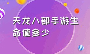 天龙八部手游生命值多少（天龙八部手游属性伤害明细表）