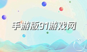 手游版91游戏网（91游戏大厅官网手游排行榜）