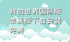 我的世界国际版苹果版下载安装免费（我的世界国际版1.19下载安装）