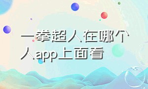 一拳超人在哪个人app上面看（一拳超人中文在哪个平台看）