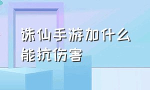 诛仙手游加什么能抗伤害