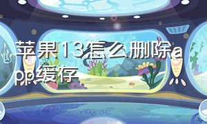 苹果13怎么删除app缓存