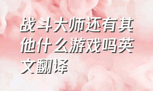 战斗大师还有其他什么游戏吗英文翻译